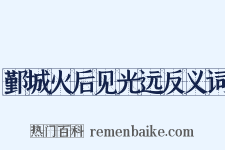 鄞城火后见光远反义词是什么意思的图片